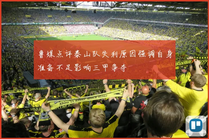 鲁媒点评泰山队失利原因强调自身准备不足影响三甲争夺