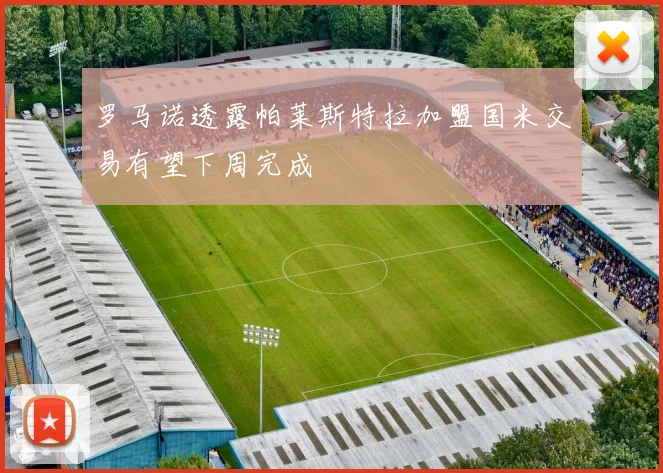 罗马诺透露帕莱斯特拉加盟国米交易有望下周完成