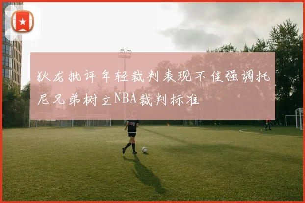 狄龙批评年轻裁判表现不佳强调托尼兄弟树立NBA裁判标准
