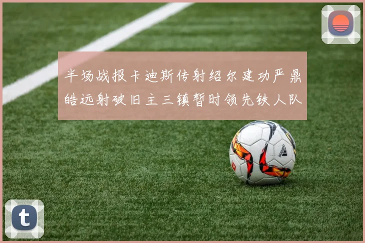 半场战报卡迪斯传射绍尔建功严鼎皓远射破旧主三镇暂时领先铁人队