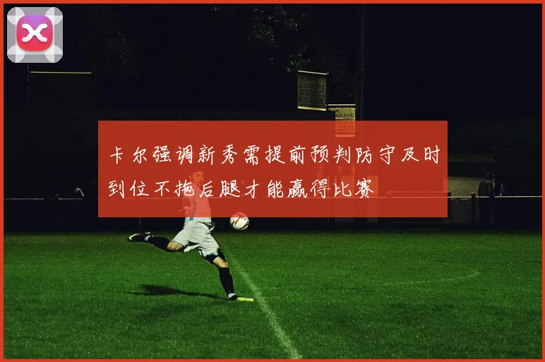 卡尔强调新秀需提前预判防守及时到位不拖后腿才能赢得比赛